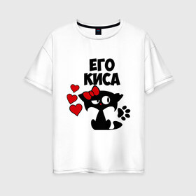 Женская футболка хлопок Oversize с принтом Его киса в Тюмени, 100% хлопок | свободный крой, круглый ворот, спущенный рукав, длина до линии бедер
 | влюбленность | девушкам | его | киса | кошка | любовь | романтика