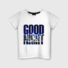 Детская футболка хлопок с принтом Good Night (спокойная ночь) в Тюмени, 100% хлопок | круглый вырез горловины, полуприлегающий силуэт, длина до линии бедер | city | good | lights | night | вечер | город | ночь | огни | пейзаж | спокойная