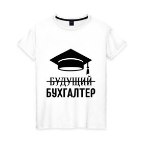 Женская футболка хлопок с принтом Будущий бухгалтер в Тюмени, 100% хлопок | прямой крой, круглый вырез горловины, длина до линии бедер, слегка спущенное плечо | бухгалтеру | выпускник | главбух | студент