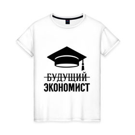 Женская футболка хлопок с принтом Будущий экономист в Тюмени, 100% хлопок | прямой крой, круглый вырез горловины, длина до линии бедер, слегка спущенное плечо | выпускник | студент