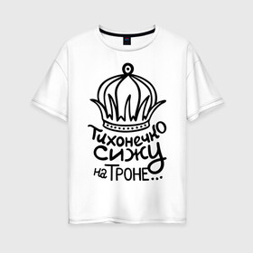 Женская футболка хлопок Oversize с принтом Тихонечко сижу на троне в Тюмени, 100% хлопок | свободный крой, круглый ворот, спущенный рукав, длина до линии бедер
 | король | корона | на троне | пафосные | сижу | сижу на троне | тихонечко | трон | царь