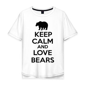Мужская футболка хлопок Oversize с принтом Keep calm and love bears в Тюмени, 100% хлопок | свободный крой, круглый ворот, “спинка” длиннее передней части | Тематика изображения на принте: bear | calm | keep | love | любовь | медведь | сохранять | спокойствие