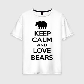 Женская футболка хлопок Oversize с принтом Keep calm and love bears в Тюмени, 100% хлопок | свободный крой, круглый ворот, спущенный рукав, длина до линии бедер
 | bear | calm | keep | love | любовь | медведь | сохранять | спокойствие