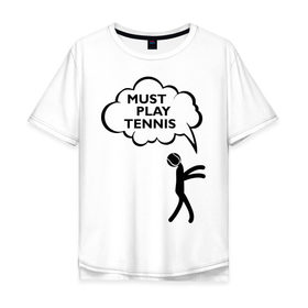 Мужская футболка хлопок Oversize с принтом Must play tennis в Тюмени, 100% хлопок | свободный крой, круглый ворот, “спинка” длиннее передней части | ракетка | тенис | теннис | теннисист