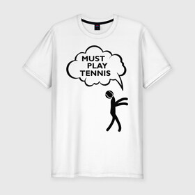 Мужская футболка премиум с принтом Must play tennis в Тюмени, 92% хлопок, 8% лайкра | приталенный силуэт, круглый вырез ворота, длина до линии бедра, короткий рукав | ракетка | тенис | теннис | теннисист
