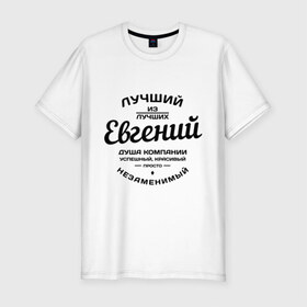 Мужская футболка премиум с принтом Евгений лучший в Тюмени, 92% хлопок, 8% лайкра | приталенный силуэт, круглый вырез ворота, длина до линии бедра, короткий рукав | душа | евгений | женя | компания | красивый | лучший | незаменимый | успешный