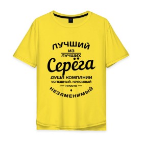 Мужская футболка хлопок Oversize с принтом Серёга лучший в Тюмени, 100% хлопок | свободный крой, круглый ворот, “спинка” длиннее передней части | душа | компания | красивый | лучший | незаменимый | серега | успешный
