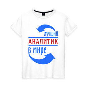 Женская футболка хлопок с принтом Лучший аналитик в мире в Тюмени, 100% хлопок | прямой крой, круглый вырез горловины, длина до линии бедер, слегка спущенное плечо | лучший | мир | профессия | работа | стрелки