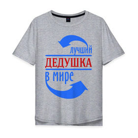 Мужская футболка хлопок Oversize с принтом Лучший дедушка в мире в Тюмени, 100% хлопок | свободный крой, круглый ворот, “спинка” длиннее передней части | дедуля