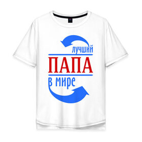 Мужская футболка хлопок Oversize с принтом Лучший папа в мире в Тюмени, 100% хлопок | свободный крой, круглый ворот, “спинка” длиннее передней части | 