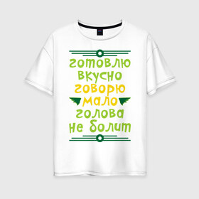 Женская футболка хлопок Oversize с принтом Готовлю вкусно говорю мало в Тюмени, 100% хлопок | свободный крой, круглый ворот, спущенный рукав, длина до линии бедер
 | болит | вкусно | говорить | голова | готовить | мало