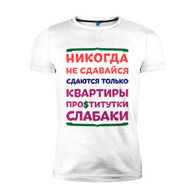 Мужская футболка премиум с принтом Никогда не сдавайся в Тюмени, 92% хлопок, 8% лайкра | приталенный силуэт, круглый вырез ворота, длина до линии бедра, короткий рукав | квартиры | никогда | сдавайся | слабаки