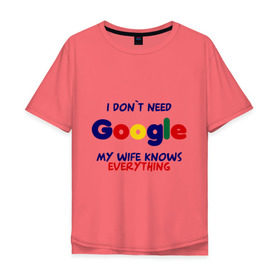 Мужская футболка хлопок Oversize с принтом I don`t need Google в Тюмени, 100% хлопок | свободный крой, круглый ворот, “спинка” длиннее передней части | i don t need google | женатым | моя жена знает все | муж | подарок | приколы