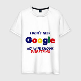 Мужская футболка хлопок с принтом I don`t need Google в Тюмени, 100% хлопок | прямой крой, круглый вырез горловины, длина до линии бедер, слегка спущенное плечо. | i don t need google | женатым | моя жена знает все | муж | подарок | приколы