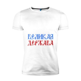 Мужская футболка премиум с принтом Россия Великая Держава в Тюмени, 92% хлопок, 8% лайкра | приталенный силуэт, круглый вырез ворота, длина до линии бедра, короткий рукав | русь