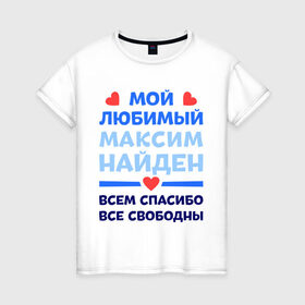 Женская футболка хлопок с принтом Мой любимый Максим в Тюмени, 100% хлопок | прямой крой, круглый вырез горловины, длина до линии бедер, слегка спущенное плечо | любимый | максим | мой | найден | свободны | спасибо