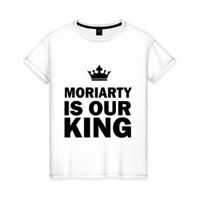 Женская футболка хлопок с принтом Moriarty is our king в Тюмени, 100% хлопок | прямой крой, круглый вырез горловины, длина до линии бедер, слегка спущенное плечо | king | moriarty | our | король | мориарти | наш