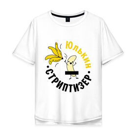 Мужская футболка хлопок Oversize с принтом Юлькин стриптизер в Тюмени, 100% хлопок | свободный крой, круглый ворот, “спинка” длиннее передней части | банан