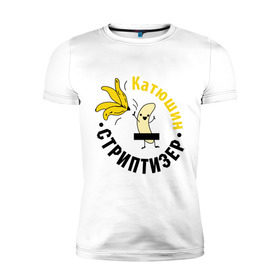 Мужская футболка премиум с принтом Катюшин стриптизер в Тюмени, 92% хлопок, 8% лайкра | приталенный силуэт, круглый вырез ворота, длина до линии бедра, короткий рукав | банан