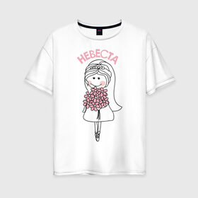 Женская футболка хлопок Oversize с принтом Невеста в Тюмени, 100% хлопок | свободный крой, круглый ворот, спущенный рукав, длина до линии бедер
 | любовь | молодожены | невеста | платье | фата | цветы