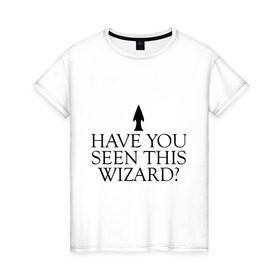 Женская футболка хлопок с принтом Have you seen this wizard? в Тюмени, 100% хлопок | прямой крой, круглый вырез горловины, длина до линии бедер, слегка спущенное плечо | Тематика изображения на принте: 