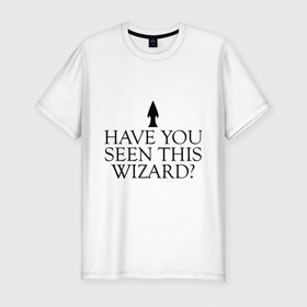 Мужская футболка премиум с принтом Have you seen this wizard? в Тюмени, 92% хлопок, 8% лайкра | приталенный силуэт, круглый вырез ворота, длина до линии бедра, короткий рукав | 