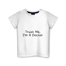 Детская футболка хлопок с принтом Trust me, I`m A Doctor в Тюмени, 100% хлопок | круглый вырез горловины, полуприлегающий силуэт, длина до линии бедер | 