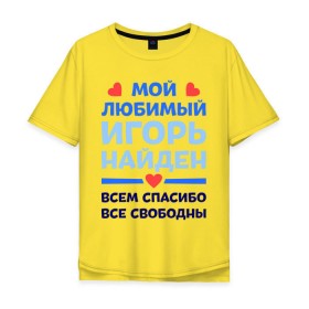 Мужская футболка хлопок Oversize с принтом Мой любимый Игорь в Тюмени, 100% хлопок | свободный крой, круглый ворот, “спинка” длиннее передней части | 