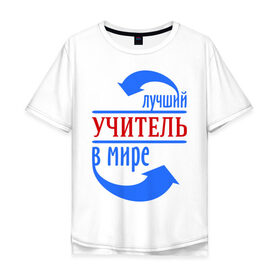 Мужская футболка хлопок Oversize с принтом Лучший учитель в мире в Тюмени, 100% хлопок | свободный крой, круглый ворот, “спинка” длиннее передней части | 