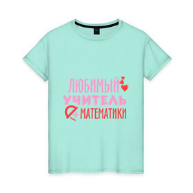 Женская футболка хлопок с принтом Учитель математики в Тюмени, 100% хлопок | прямой крой, круглый вырез горловины, длина до линии бедер, слегка спущенное плечо | математика | преподаватель | сердечко | учитель | школа | юбимый учитель
