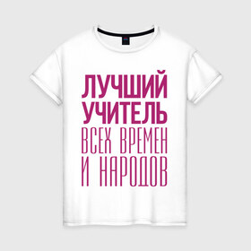 Женская футболка хлопок с принтом Лучший учитель в Тюмени, 100% хлопок | прямой крой, круглый вырез горловины, длина до линии бедер, слегка спущенное плечо | лучший учитель | преподаватель | учитель | школа
