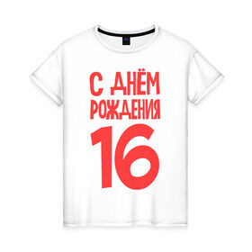 Женская футболка хлопок с принтом С днем рождения 16 в Тюмени, 100% хлопок | прямой крой, круглый вырез горловины, длина до линии бедер, слегка спущенное плечо | 16 | happy birthday | возраст | день рождения | праздник