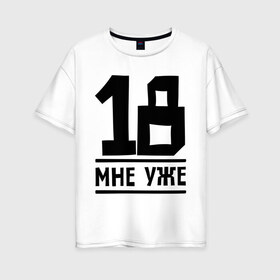 Женская футболка хлопок Oversize с принтом 18 мне уже в Тюмени, 100% хлопок | свободный крой, круглый ворот, спущенный рукав, длина до линии бедер
 | happy birthday | возраст | день рождения | мне уже | праздник