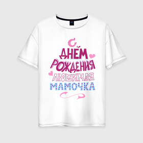 Женская футболка хлопок Oversize с принтом С днем рождения мамочка в Тюмени, 100% хлопок | свободный крой, круглый ворот, спущенный рукав, длина до линии бедер
 | happy birthday | день рождения | мама | мамочка | праздник