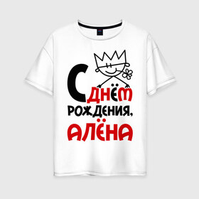 Женская футболка хлопок Oversize с принтом С днём рождения Алёна в Тюмени, 100% хлопок | свободный крой, круглый ворот, спущенный рукав, длина до линии бедер
 | алена | день | днем | рождения