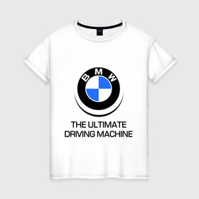 Женская футболка хлопок с принтом BMW Driving Machine в Тюмени, 100% хлопок | прямой крой, круглый вырез горловины, длина до линии бедер, слегка спущенное плечо | Тематика изображения на принте: bmw | driving | machine | ultimate