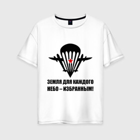 Женская футболка хлопок Oversize с принтом ВДВ Земля для каждого небо избранным в Тюмени, 100% хлопок | свободный крой, круглый ворот, спущенный рукав, длина до линии бедер
 | вдв | десант | земля | избранным | небо | парашют | самолет