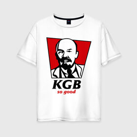 Женская футболка хлопок Oversize с принтом KGB - So Good в Тюмени, 100% хлопок | свободный крой, круглый ворот, спущенный рукав, длина до линии бедер
 | kfc | kgb | владимир | ильич | кгб | ленин
