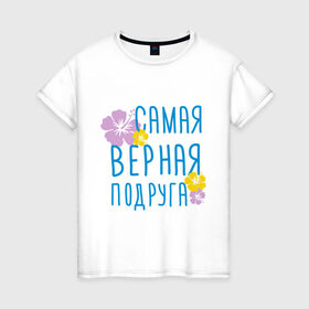Женская футболка хлопок с принтом Самая верная подруга в Тюмени, 100% хлопок | прямой крой, круглый вырез горловины, длина до линии бедер, слегка спущенное плечо | дружба | друзьям | подарки | подруги | самая верная подруга