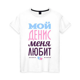 Женская футболка хлопок с принтом Денис меня любит в Тюмени, 100% хлопок | прямой крой, круглый вырез горловины, длина до линии бедер, слегка спущенное плечо | love | nameboy | денис | любовь | сердечки | чувства