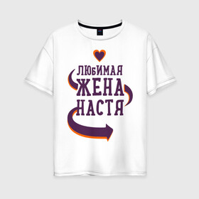 Женская футболка хлопок Oversize с принтом Любимая жена Настя в Тюмени, 100% хлопок | свободный крой, круглый ворот, спущенный рукав, длина до линии бедер
 | любимая жена | любовь | молодоженам | настя | пара | подарок | сердца