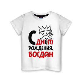 Детская футболка хлопок с принтом С днём рождения, Богдан в Тюмени, 100% хлопок | круглый вырез горловины, полуприлегающий силуэт, длина до линии бедер | богдан | день рождения | с днем