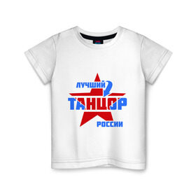 Детская футболка хлопок с принтом Лучший танцор России в Тюмени, 100% хлопок | круглый вырез горловины, полуприлегающий силуэт, длина до линии бедер | звезда | лучший | профессия | россия | специалист | танцор