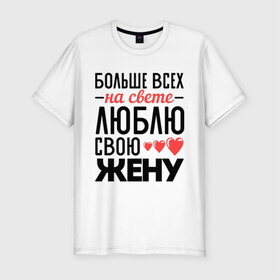 Мужская футболка премиум с принтом Люблю свою жену в Тюмени, 92% хлопок, 8% лайкра | приталенный силуэт, круглый вырез ворота, длина до линии бедра, короткий рукав | жена | любовь | молодожены | свадьба | сердце
