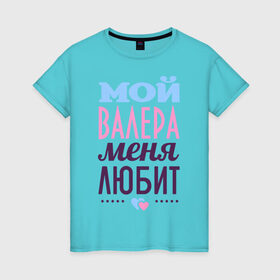 Женская футболка хлопок с принтом Валера меня любит в Тюмени, 100% хлопок | прямой крой, круглый вырез горловины, длина до линии бедер, слегка спущенное плечо | love | валера | любовь | сердце | чувства