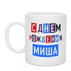 Кружка с принтом С днем рождения, Миша в Тюмени, керамика | объем — 330 мл, диаметр — 80 мм. Принт наносится на бока кружки, можно сделать два разных изображения | друзьям | михаил | миша | поздравления | праздники | с днем рождения | торт