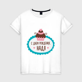 Женская футболка хлопок с принтом С днем рождения, Надя в Тюмени, 100% хлопок | прямой крой, круглый вырез горловины, длина до линии бедер, слегка спущенное плечо | друзьям | надежда | надя | поздравления | праздники | с днем рождения | торт
