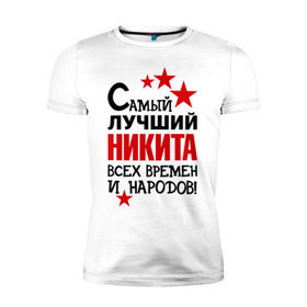 Мужская футболка премиум с принтом Самый лучший Никита в Тюмени, 92% хлопок, 8% лайкра | приталенный силуэт, круглый вырез ворота, длина до линии бедра, короткий рукав | времен | народов | никита | самый лучший