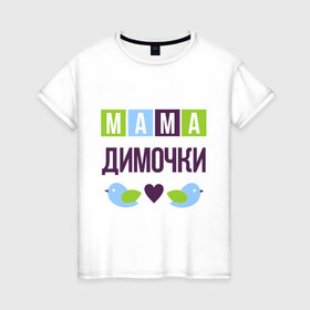 Женская футболка хлопок с принтом Мама Димочки в Тюмени, 100% хлопок | прямой крой, круглый вырез горловины, длина до линии бедер, слегка спущенное плечо | дима | дмитрий | женщинам | имя ребенка | мама | подарок | птички