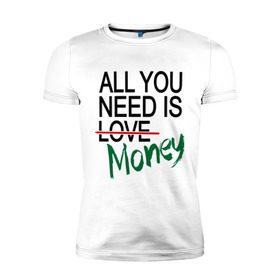 Мужская футболка премиум с принтом All you need is money в Тюмени, 92% хлопок, 8% лайкра | приталенный силуэт, круглый вырез ворота, длина до линии бедра, короткий рукав | Тематика изображения на принте: all you need | love | money | всё что нужно | деньги | любовь